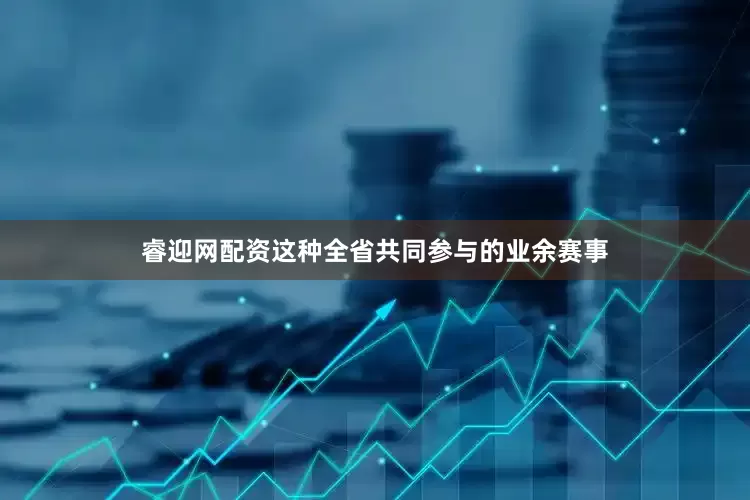 睿迎网配资这种全省共同参与的业余赛事