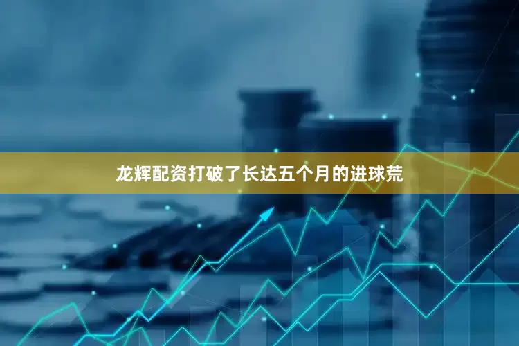 龙辉配资打破了长达五个月的进球荒