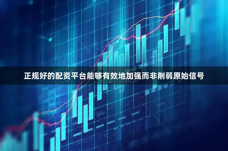 正规好的配资平台能够有效地加强而非削弱原始信号