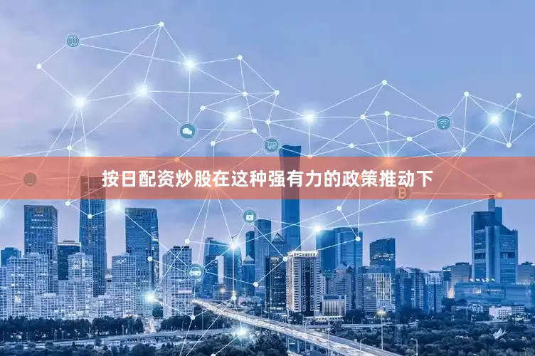 按日配资炒股在这种强有力的政策推动下