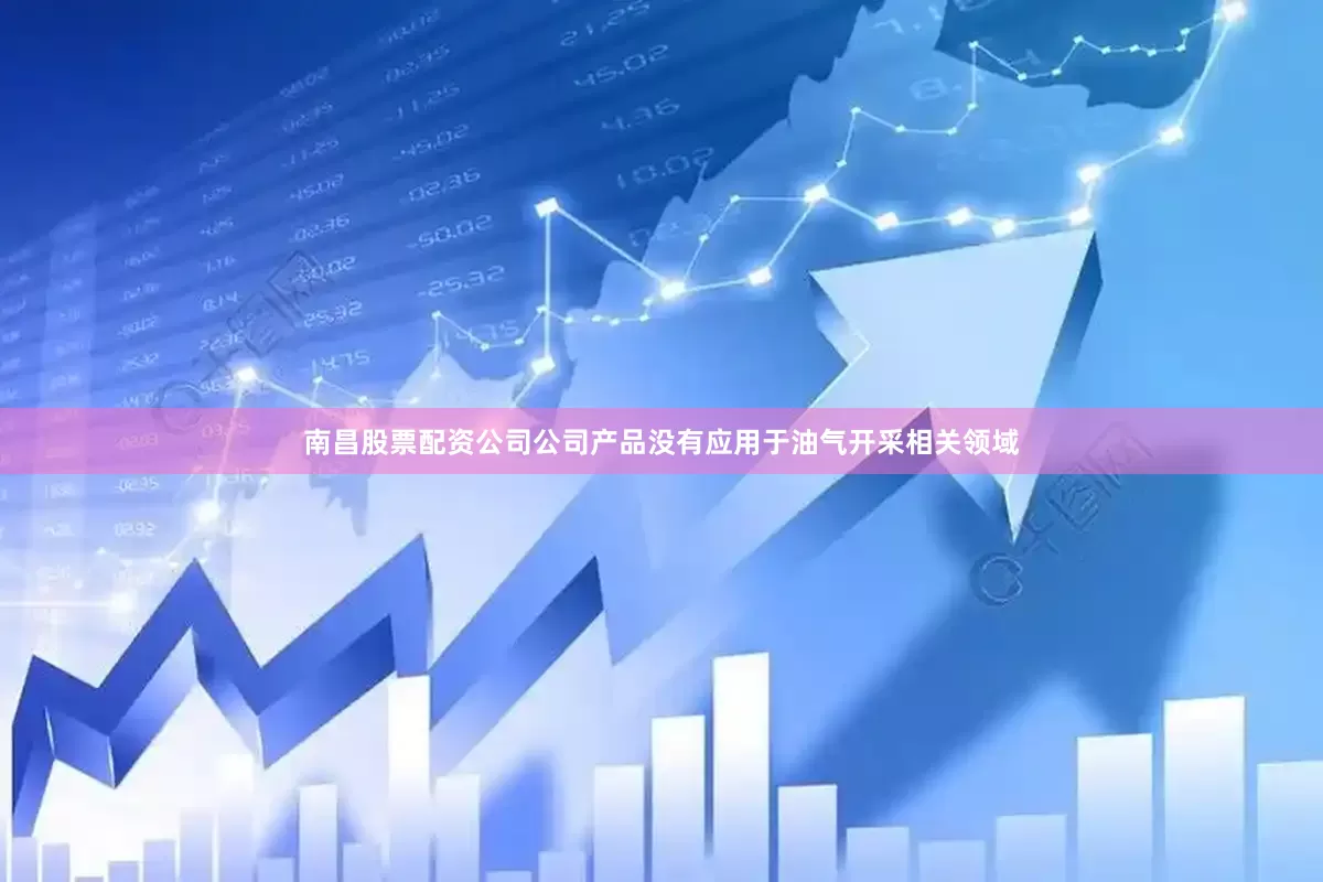 南昌股票配资公司公司产品没有应用于油气开采相关领域