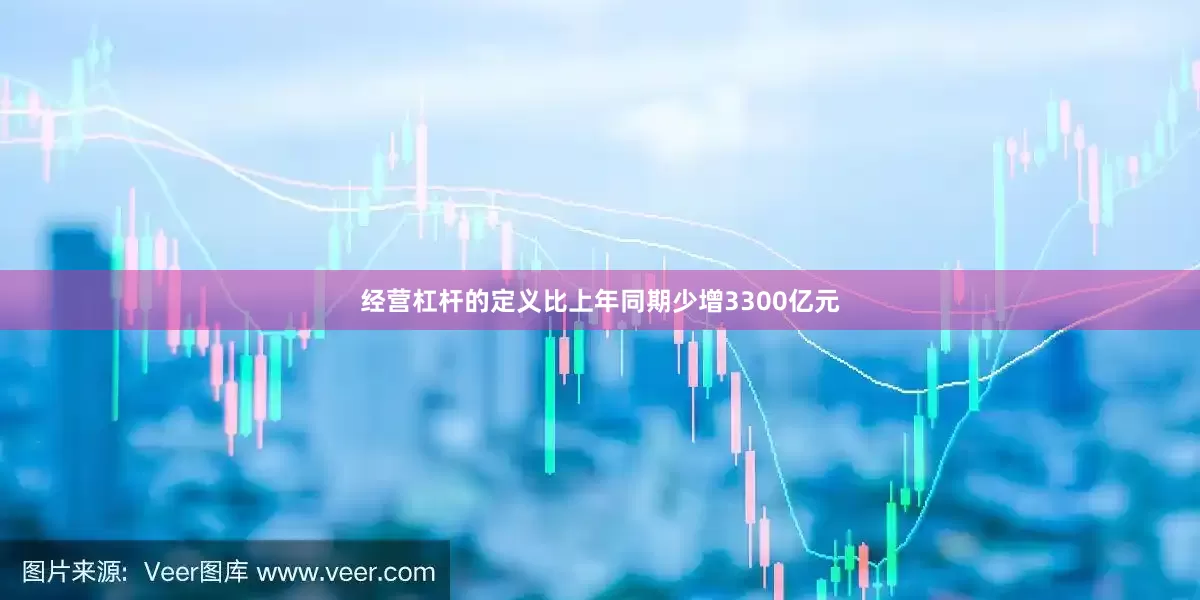 经营杠杆的定义比上年同期少增3300亿元
