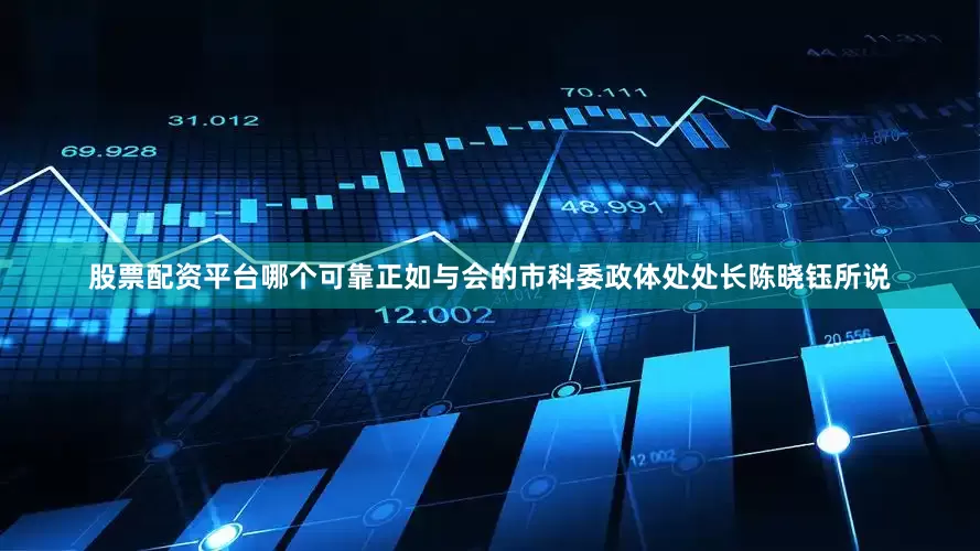 股票配资平台哪个可靠正如与会的市科委政体处处长陈晓钰所说