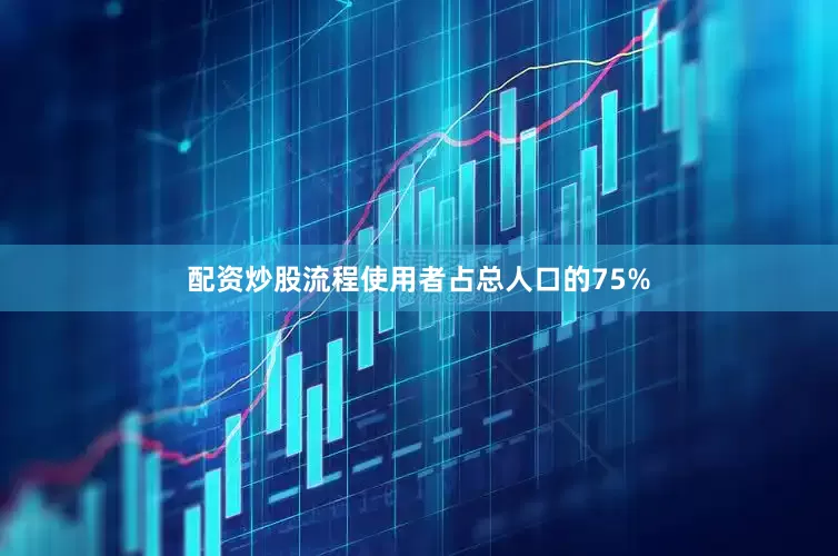 配资炒股流程使用者占总人口的75%