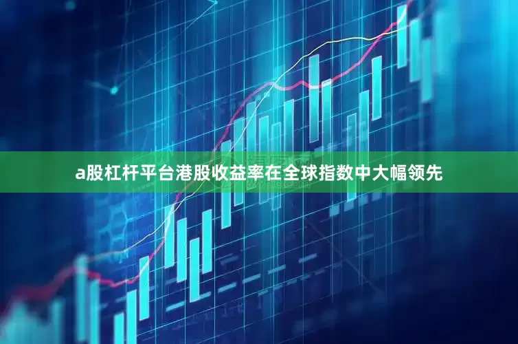 a股杠杆平台港股收益率在全球指数中大幅领先