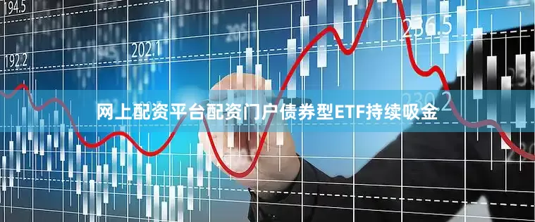 网上配资平台配资门户债券型ETF持续吸金