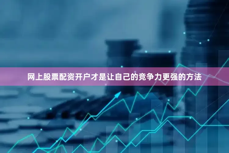 网上股票配资开户才是让自己的竞争力更强的方法