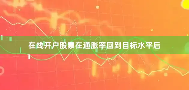 在线开户股票在通胀率回到目标水平后