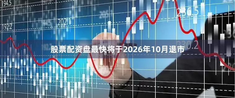 股票配资盘最快将于2026年10月退市