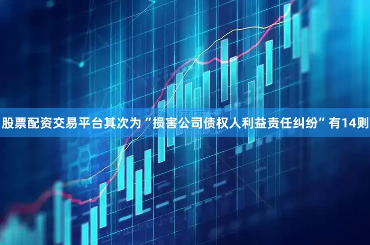 股票配资交易平台其次为“损害公司债权人利益责任纠纷”有14则