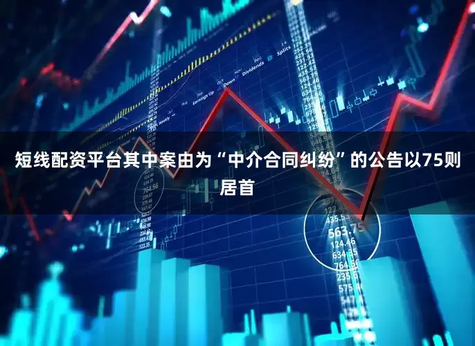 短线配资平台其中案由为“中介合同纠纷”的公告以75则居首