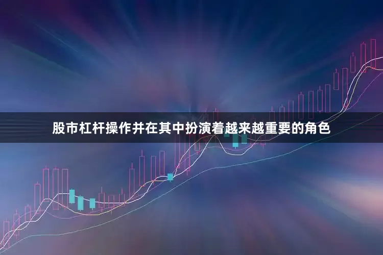 股市杠杆操作并在其中扮演着越来越重要的角色