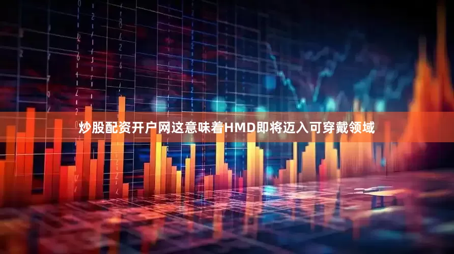 炒股配资开户网这意味着HMD即将迈入可穿戴领域