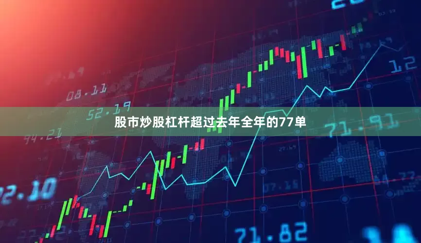 股市炒股杠杆超过去年全年的77单