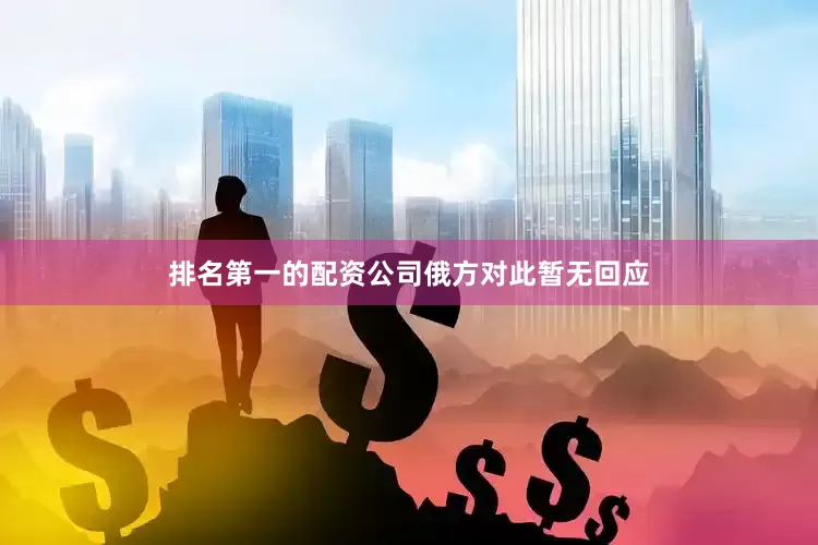 排名第一的配资公司　　俄方对此暂无回应
