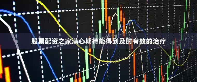 股票配资之家满心期待能得到及时有效的治疗