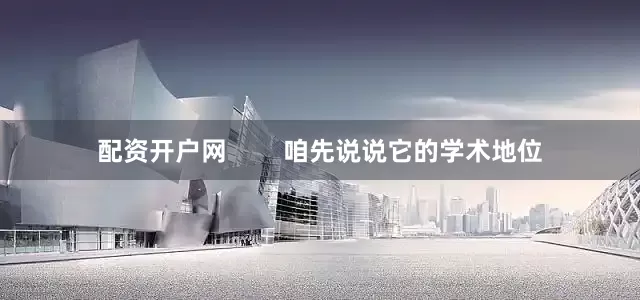 配资开户网        咱先说说它的学术地位