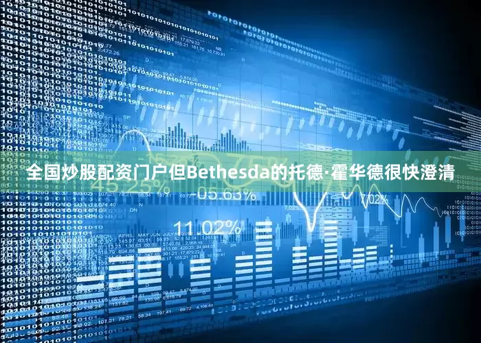 全国炒股配资门户但Bethesda的托德·霍华德很快澄清