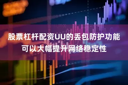 股票杠杆配资UU的丢包防护功能可以大幅提升网络稳定性
