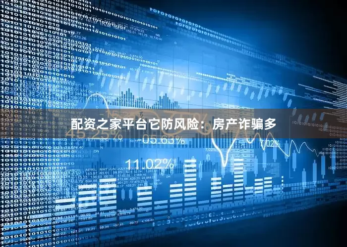 配资之家平台它防风险：房产诈骗多