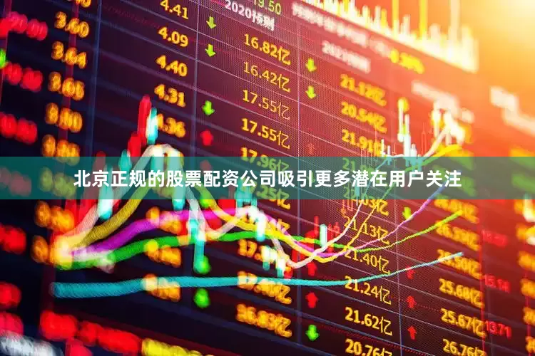 北京正规的股票配资公司吸引更多潜在用户关注