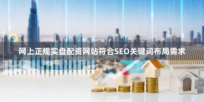 网上正规实盘配资网站符合SEO关键词布局需求