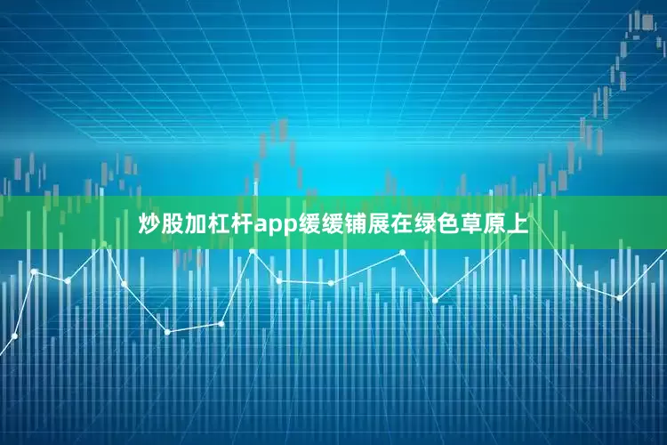 炒股加杠杆app缓缓铺展在绿色草原上