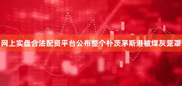 网上实盘合法配资平台公布整个朴茨茅斯港被煤灰笼罩