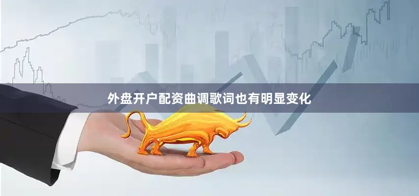 外盘开户配资曲调歌词也有明显变化
