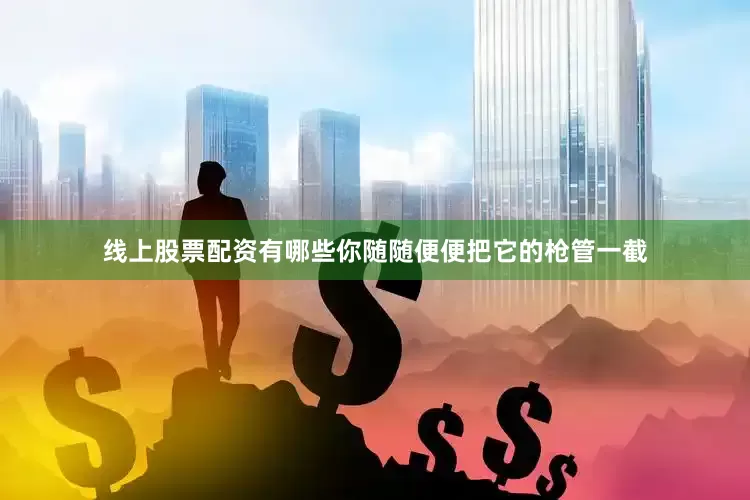 线上股票配资有哪些你随随便便把它的枪管一截