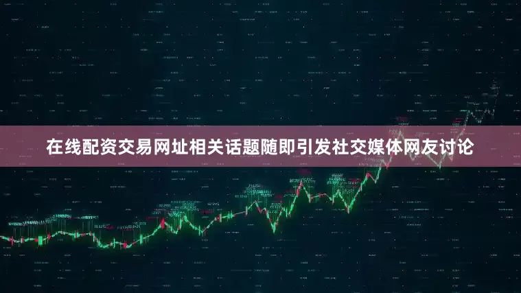 在线配资交易网址相关话题随即引发社交媒体网友讨论