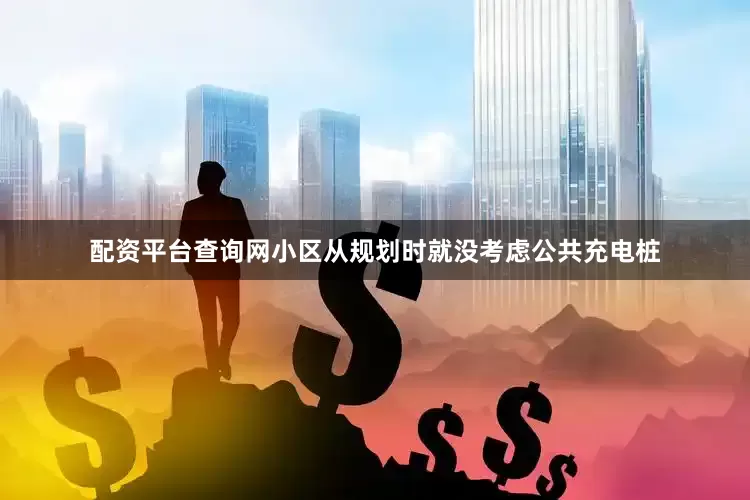 配资平台查询网小区从规划时就没考虑公共充电桩
