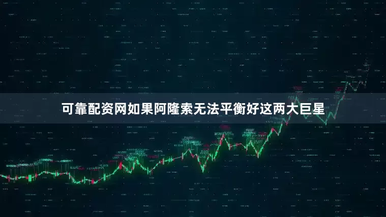 可靠配资网如果阿隆索无法平衡好这两大巨星