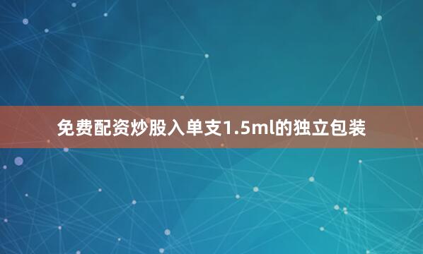 免费配资炒股入单支1.5ml的独立包装