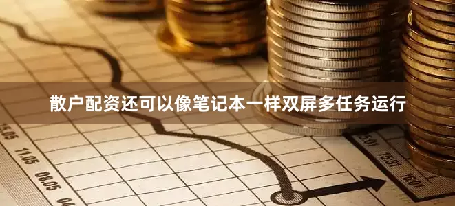 散户配资还可以像笔记本一样双屏多任务运行