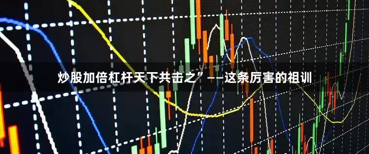 炒股加倍杠杆天下共击之”——这条厉害的祖训