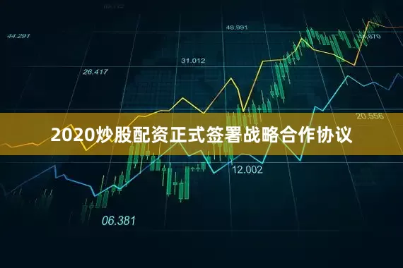 2020炒股配资正式签署战略合作协议