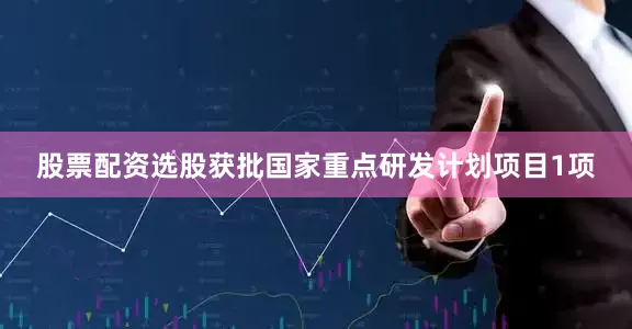 股票配资选股获批国家重点研发计划项目1项