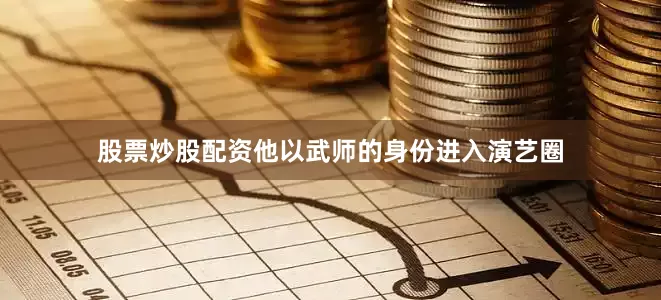 股票炒股配资他以武师的身份进入演艺圈