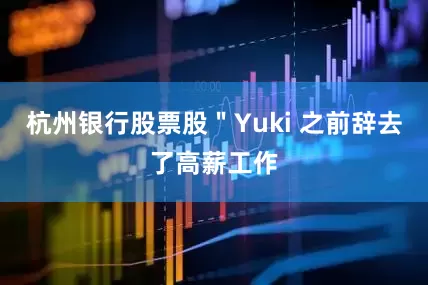 杭州银行股票股＂Yuki 之前辞去了高薪工作