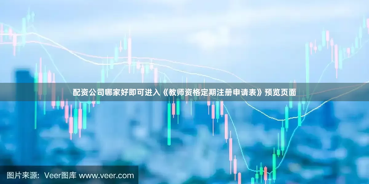 配资公司哪家好即可进入《教师资格定期注册申请表》预览页面