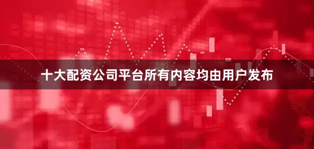 十大配资公司平台所有内容均由用户发布