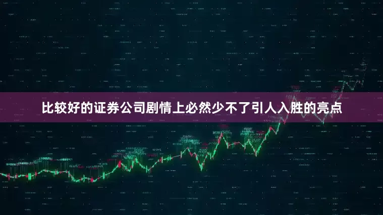 比较好的证券公司剧情上必然少不了引人入胜的亮点