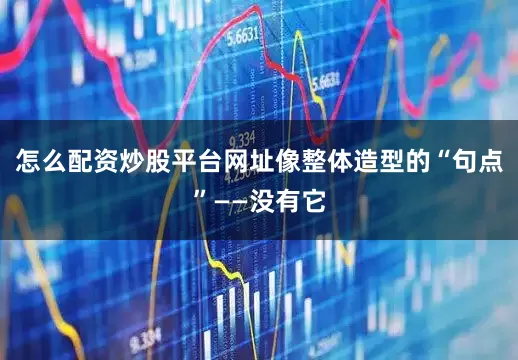 怎么配资炒股平台网址像整体造型的“句点”——没有它