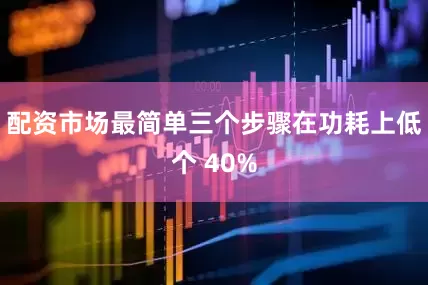 配资市场最简单三个步骤在功耗上低个 40%