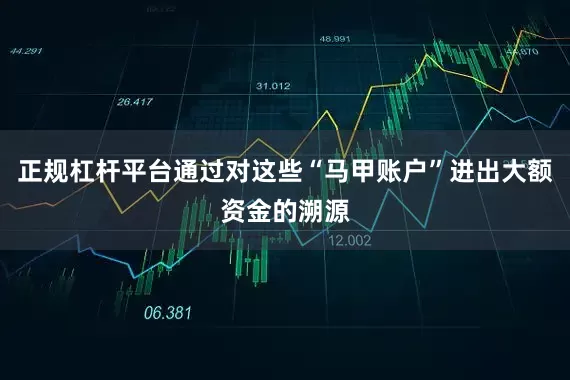 正规杠杆平台通过对这些“马甲账户”进出大额资金的溯源