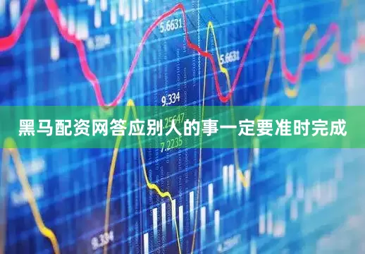 黑马配资网答应别人的事一定要准时完成