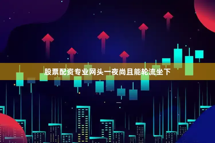 股票配资专业网头一夜尚且能轮流坐下
