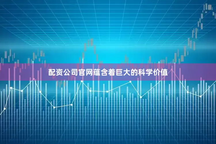 配资公司官网蕴含着巨大的科学价值