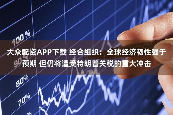 大众配资APP下载 经合组织：全球经济韧性强于预期 但仍将遭受特朗普关税的重大冲击
